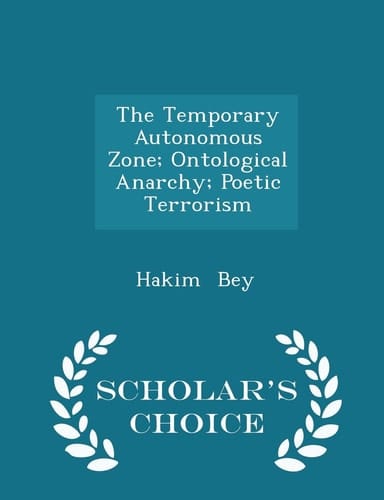 The Temporary Autonomous Zone; Ontological Anarchy; Poetic Terrorism - Scholar's Choice Edition