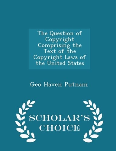 The Question of Copyright Comprising the Text of the Copyright Laws of the United States - Scholar's Choice Edition