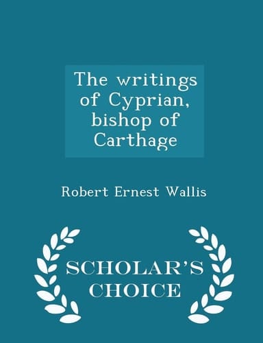 The Writings of Cyprian, Bishop of Carthage - Scholar's Choice Edition