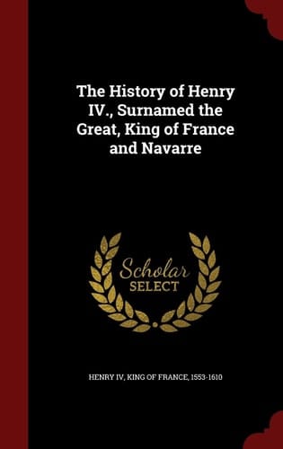 The History of Henry IV. , Surnamed the Great, King of France and Navarre