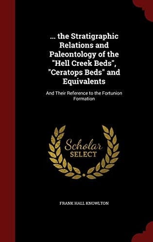 ... the Stratigraphic Relations and Paleontology of the Hell Creek Beds, Ceratops Beds and Equivalents And Their Reference to the Fortunion Formation