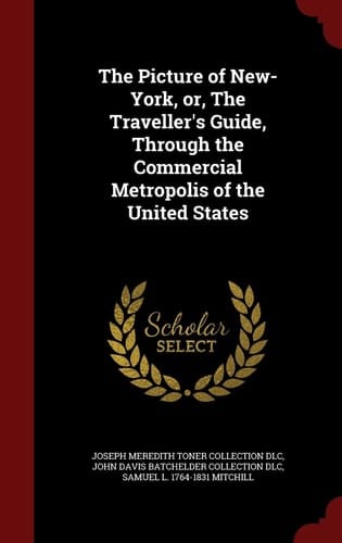 The Picture of New-York, Or, the Traveller's Guide, Through the Commercial Metropolis of the United States