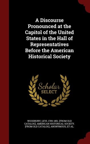 A Discourse Pronounced at the Capitol of the United States in the Hall of Representatives Before the American Historical Society