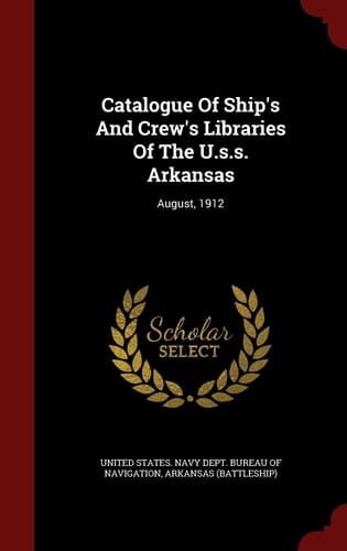 Catalogue of Ship's and Crew's Libraries of the U. S. S. Arkansas August 1912