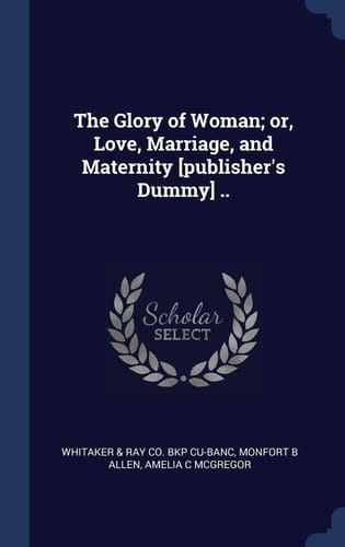 The Glory of Woman; Or, Love, Marriage, and Maternity [Publisher's Dummy] . .