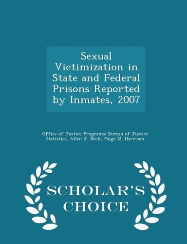 Sexual Victimization in State and Federal Prisons Reported by Inmates, 2007 - Scholar's Choice Edition