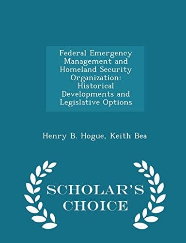 Federal Emergency Management and Homeland Security Organization Historical Developments and Legislative Options - Scholar's Choice Edition