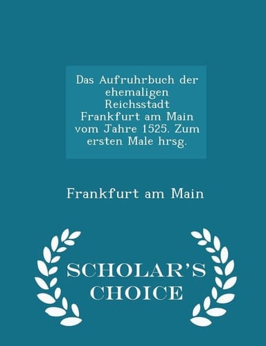 Das Aufruhrbuch Der Ehemaligen Reichsstadt Frankfurt Am Main Vom Jahre 1525. Zum Ersten Male Hrsg. - Scholar's Choice Edition