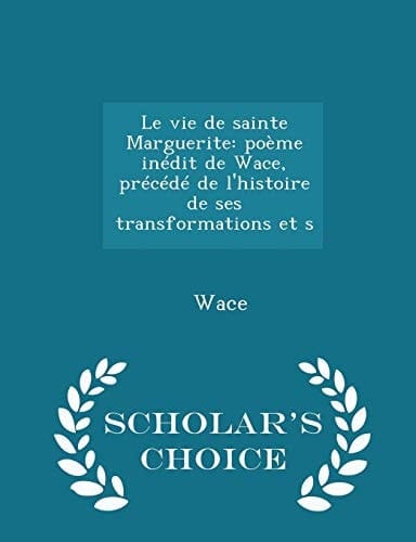 Le Vie de Sainte Marguerite Poème Inédit de Wace, Précédé de L'Histoire de Ses Transformations Et S - Scholar's Choice Edition