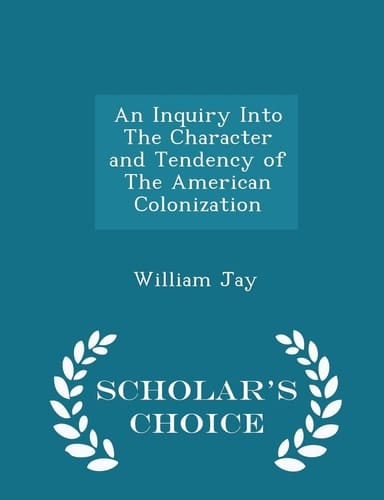 An Inquiry Into the Character and Tendency of the American Colonization - Scholar's Choice Edition