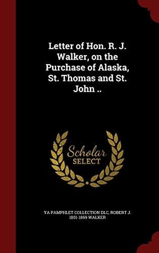 Letter of Hon. R. J. Walker, on the Purchase of Alaska, St. Thomas and St. John . .