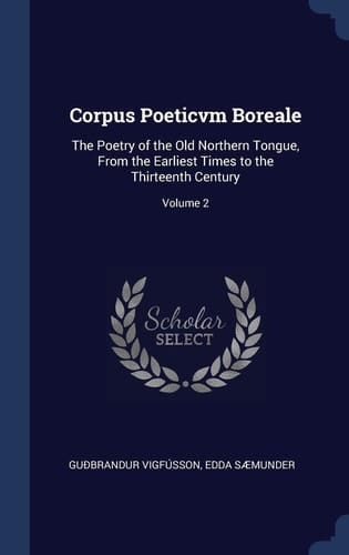 Corpus Poeticvm Boreale The Poetry of the Old Northern Tongue, From the Earliest Times to the Thirteenth Century; Volume 2