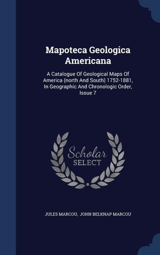 Mapoteca Geologica Americana A Catalogue Of Geological Maps Of America (north And South) 1752-1881, In Geographic And Chronologic Order, Issue 7
