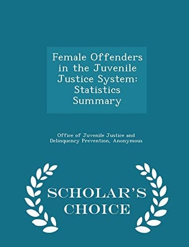 Female Offenders in the Juvenile Justice System Statistics Summary - Scholar's Choice Edition