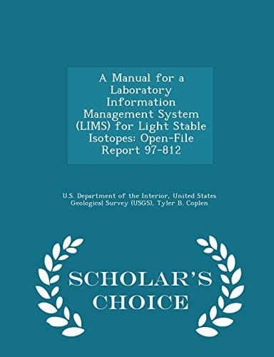 A Manual for a Laboratory Information Management System (Lims) for Light Stable Isotopes Open-File Report 97-812 - Scholar's Choice Edition