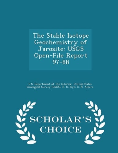 The Stable Isotope Geochemistry of Jarosite Usgs Open-File Report 97-88 - Scholar's Choice Edition