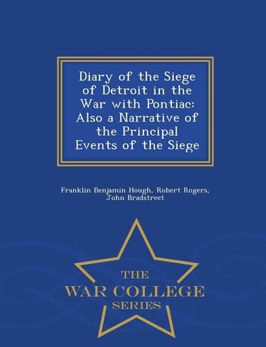 Diary of the Siege of Detroit in the War with Pontiac Also a Narrative of the Principal Events of the Siege - War College Series