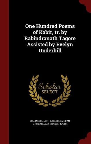 One Hundred Poems of Kabir, Tr. by Rabindranath Tagore Assisted by Evelyn Underhill