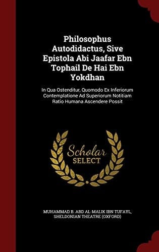 Philosophus Autodidactus, Sive Epistola Abi Jaafar Ebn Tophail De Hai Ebn Yokdhan In Qua Ostenditur, Quomodo Ex Inferiorum Contemplatione Ad Superiorum Notitiam Ratio Humana Ascendere Possit
