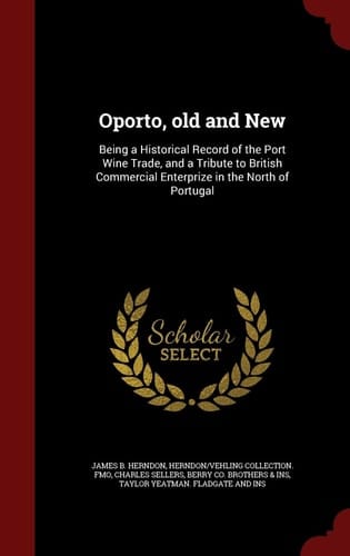 Oporto, Old and New Being a Historical Record of the Port Wine Trade, and a Tribute to British Commercial Enterprize in the North of Portugal