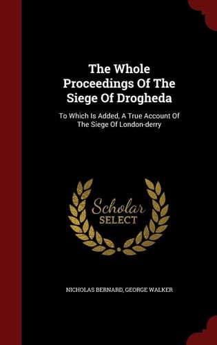 The Whole Proceedings Of The Siege Of Drogheda To Which Is Added, A True Account Of The Siege Of London-derry