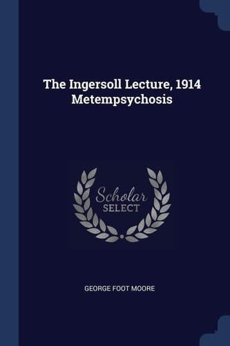 The Ingersoll Lecture, 1914 Metempsychosis