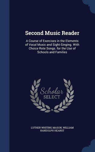 Second Music Reader A Course of Exercises in the Elements of Vocal Music and Sight-Singing. With Choice Rote Songs. for the Use of Schools and Families