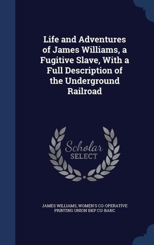 Life and Adventures of James Williams, a Fugitive Slave, With a Full Description of the Underground Railroad