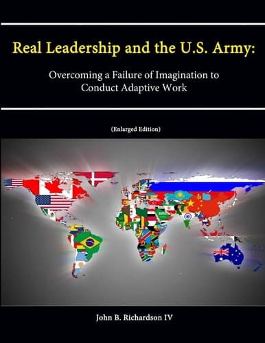 Real Leadership and the U. S. Army Overcoming a Failure of Imagination to Conduct Adaptive Work [Enlarged Edition]