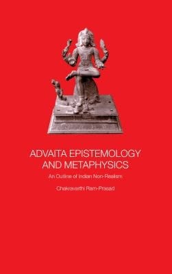 Advaita Epistemology and Metaphysics: An Outline of Indian Non-Realism
