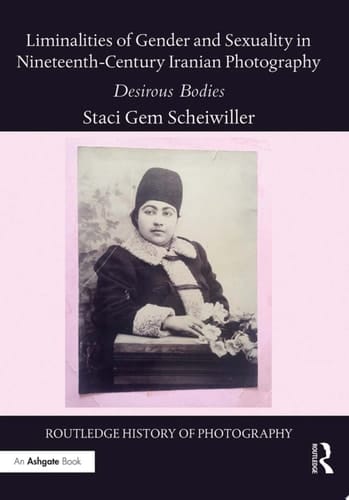 Liminalities of Gender and Sexuality in Nineteenth-Century Iranian Photography Desirous Bodies