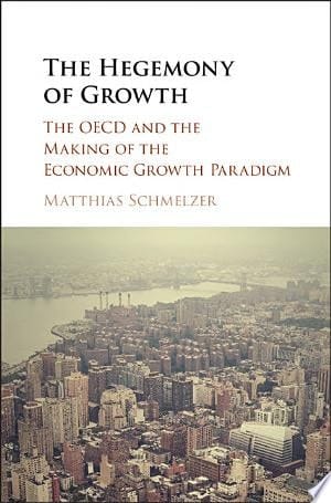 The Hegemony of Growth The OECD and the Making of the Economic Growth Paradigm