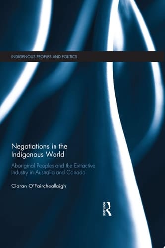 Negotiations in the Indigenous World Aboriginal Peoples and the Extractive Industry in Australia and Canada