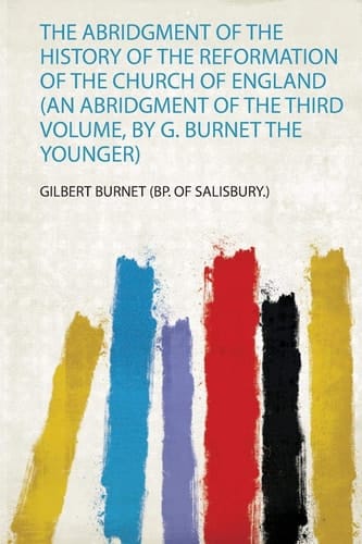 The Abridgment of the History of the Reformation of the Church of England (an Abridgment of the Third Volume, by G. Burnet the Younger)