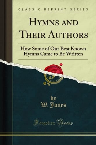 Hymns and Their Authors How Some of Our Best Known Hymns Came to Be Written