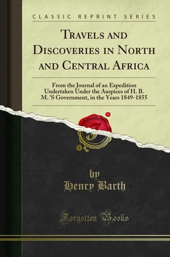 Travels and Discoveries in North and Central Africa From the Journal of an Expedition Undertaken Under the Auspices of H. B. M. 'S Government, in the Years 1849-1855