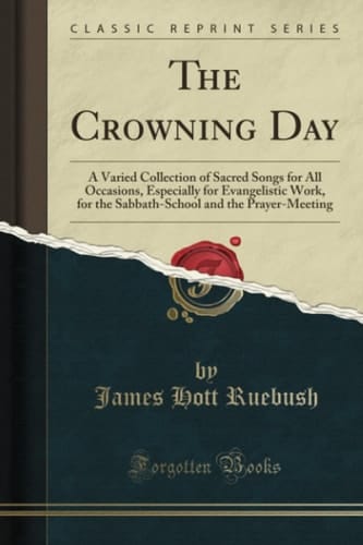 The Crowning Day A Varied Collection of Sacred Songs for All Occasions, Especially for Evangelistic Work, for the Sabbath-School and the Prayer-Meeting (Classic Reprint)