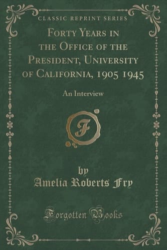 Forty Years in the Office of the President, University of California, 1905 1945 An Interview (Classic Reprint)