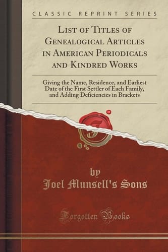 List of Titles of Genealogical Articles in American Periodicals and Kindred Works Giving the Name, Residence, and Earliest Date of the First Settler of Each Family, and Adding Deficiencies in Brackets (Classic Reprint)