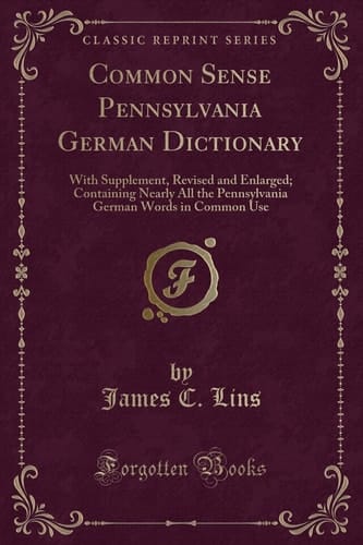 Common Sense Pennsylvania German Dictionary With Supplement, Revised and Enlarged; Containing Nearly All the Pennsylvania German Words in Common Use (Classic Reprint)