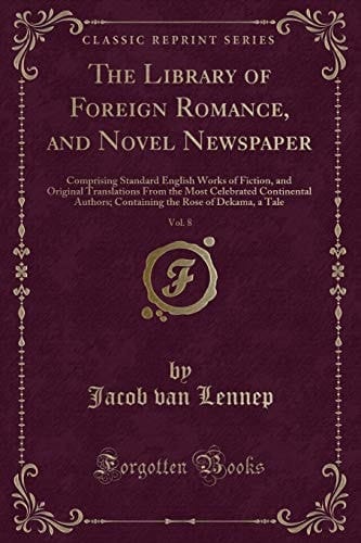 The Library of Foreign Romance, and Novel Newspaper, Vol. 8 Comprising Standard English Works of Fiction, and Original Translations from the Most Celebrated Continental Authors; Containing the Rose of Dekama, a Tale (Classic Reprint)