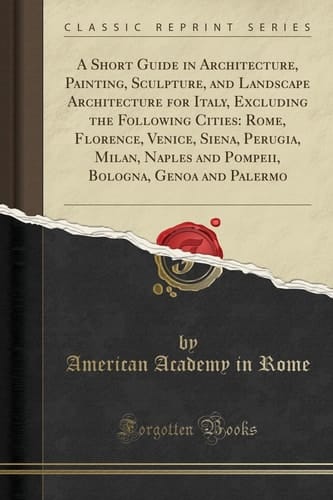 A Short Guide in Architecture, Painting, Sculpture, and Landscape Architecture for Italy, Excluding the Following Cities Rome, Florence, Venice, Siena, Perugia, Milan, Naples and Pompeii, Bologna, Genoa and Palermo (Classic Reprint)