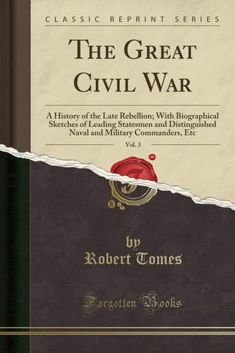 The Great Civil War, Vol. 3 A History of the Late Rebellion; With Biographical Sketches of Leading Statesmen and Distinguished Naval and Military Commanders, Etc (Classic Reprint)