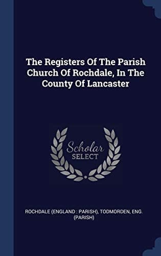The Registers Of The Parish Church Of Rochdale, In The County Of Lancaster