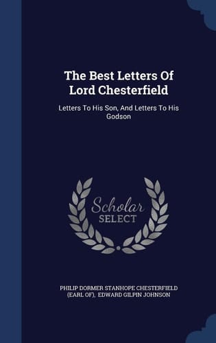 The Best Letters Of Lord Chesterfield Letters To His Son, And Letters To His Godson
