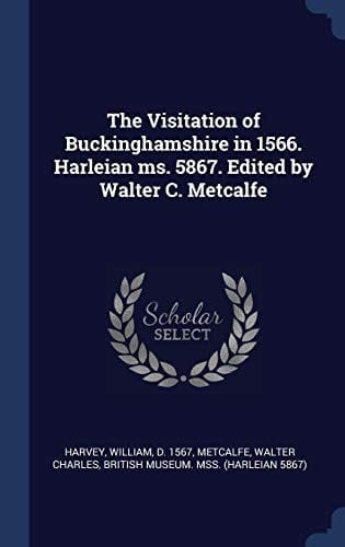 The Visitation of Buckinghamshire in 1566. Harleian Ms. 5867. Edited by Walter C. Metcalfe