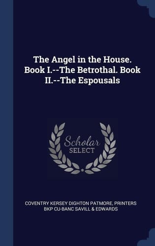 The Angel in the House. Book I.--The Betrothal. Book II.--The Espousals