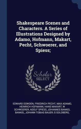 Shakespeare Scenes and Characters. A Series of Illustrations Designed by Adamo, Hofmann, Makart, Pecht, Schwoerer, and Spiess;