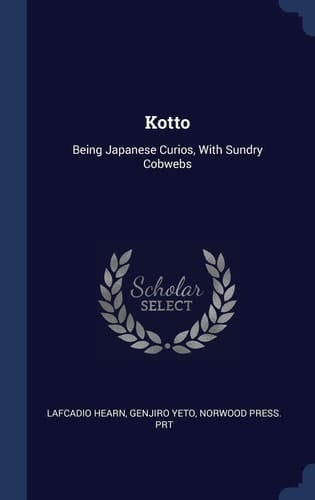 Kotto: Being Japanese Curios, With Sundry Cobwebs