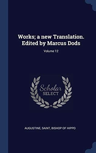 Works; a New Translation. Edited by Marcus Dods; Volume 12